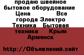 продаю швейное бытовое оборудование › Цена ­ 78 000 - Все города Электро-Техника » Бытовая техника   . Крым,Армянск